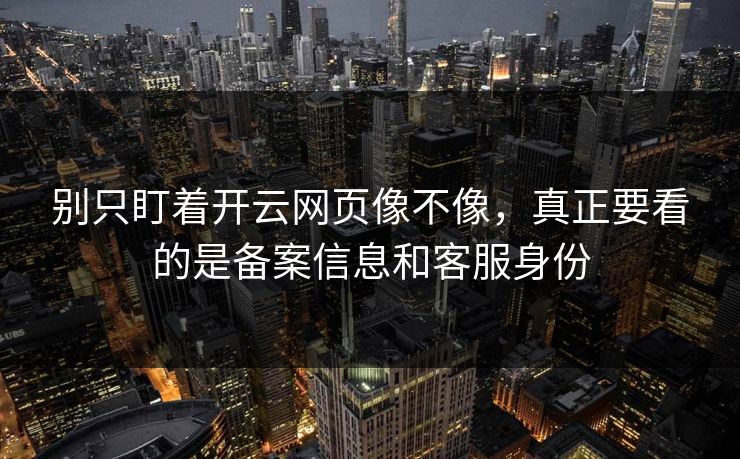 别只盯着开云网页像不像，真正要看的是备案信息和客服身份