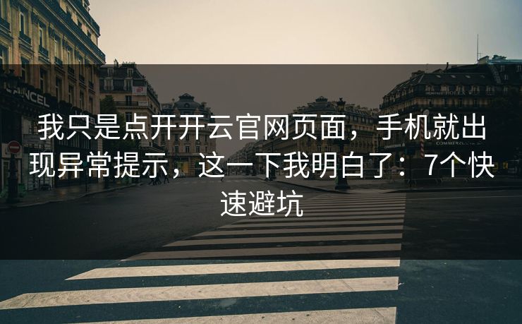 我只是点开开云官网页面，手机就出现异常提示，这一下我明白了：7个快速避坑