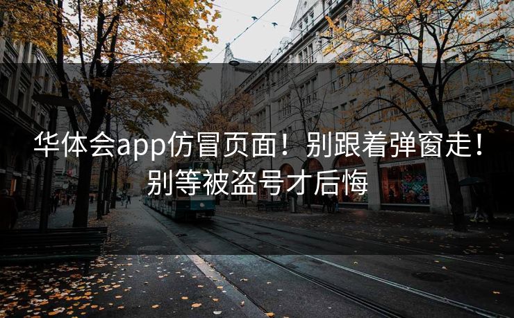 华体会app仿冒页面！别跟着弹窗走！别等被盗号才后悔