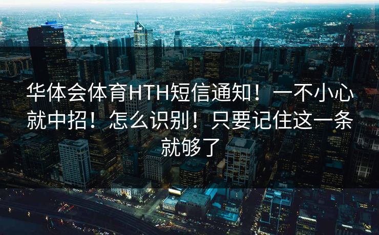 华体会体育HTH短信通知！一不小心就中招！怎么识别！只要记住这一条就够了