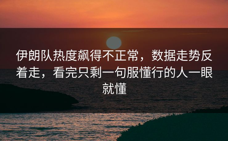 伊朗队热度飙得不正常，数据走势反着走，看完只剩一句服懂行的人一眼就懂