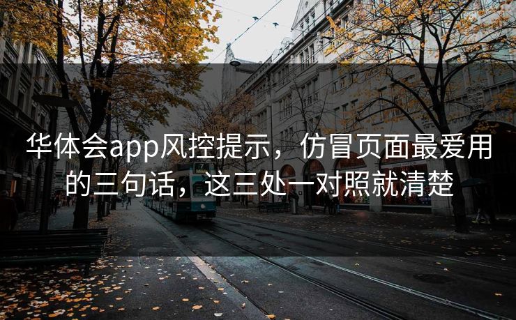 华体会app风控提示，仿冒页面最爱用的三句话，这三处一对照就清楚