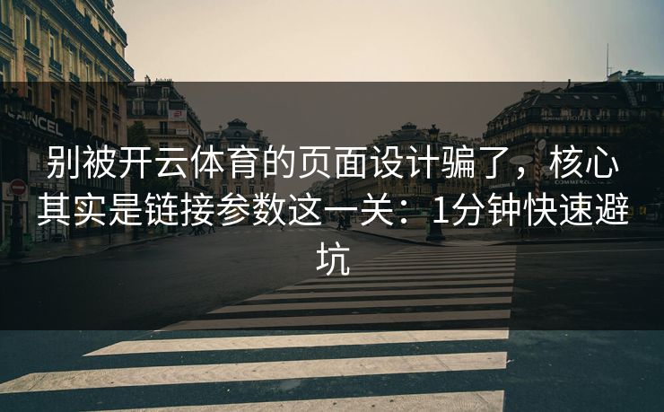 别被开云体育的页面设计骗了，核心其实是链接参数这一关：1分钟快速避坑
