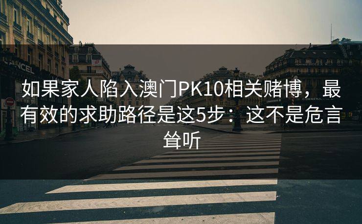 如果家人陷入澳门PK10相关赌博，最有效的求助路径是这5步：这不是危言耸听